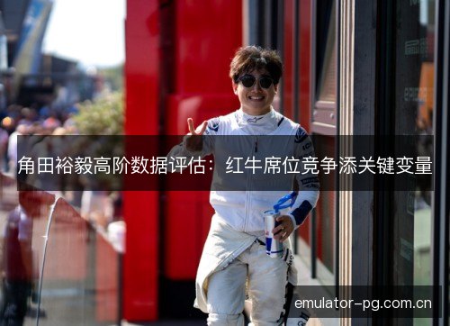 角田裕毅高阶数据评估：红牛席位竞争添关键变量