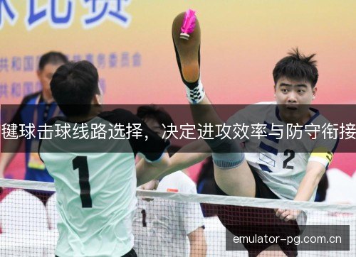 毽球击球线路选择,决定进攻效率与防守衔接 毽球击球线路选择,决定进攻效率与防守衔接