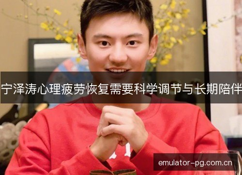 宁泽涛心理疲劳恢复需要科学调节与长期陪伴