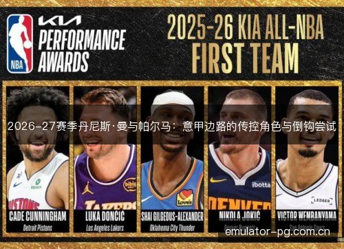 2026-27赛季丹尼斯·曼与帕尔马:意甲边路的传控角色与倒钩尝试 2026-27赛季丹尼斯·曼与帕尔马:意甲边路的传控角色与倒钩尝试