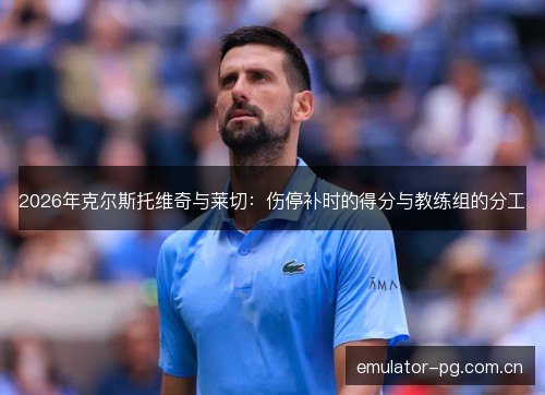 2026年克尔斯托维奇与莱切：伤停补时的得分与教练组的分工